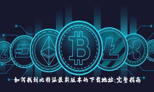 如何找到比特派最新版本的下载地址：完整指南