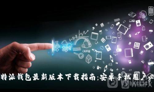 比特派钱包最新版本下载指南：安卓手机用户必看