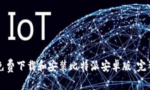 如何免费下载和安装比特派安卓版：完整指南