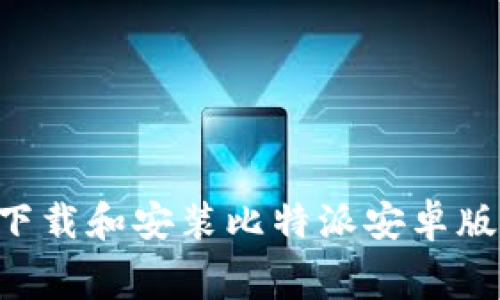 如何免费下载和安装比特派安卓版：完整指南