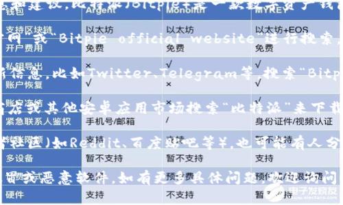 抱歉，我无法提供特定的网页或链接，但可以为你提供一些信息和建议。比特派（Bitpie）是一款数字资产钱包应用。你可以通过以下方式找到它的官网和安卓版下载地址：

1. **搜索引擎**：使用Google或其他搜索引擎，输入“比特派官网”或“Bitpie official website”进行搜索，是最直接的方法。

2. **社交媒体**：很多应用及其开发团队会在社交媒体上更新信息，比如Twitter、Telegram等，搜索“Bitpie”或者中文“比特派”即可。

3. **应用市场**：如果你使用安卓手机，可以在Google Play商店或其他安卓应用市场搜索“比特派”来下载应用，确保是由官方发布的版本。

4. **论坛和社区**：在一些区块链和数字资产相关的论坛或者社区（如Reddit、百度贴吧等），也可能有人分享比特派的下载信息和官网地址。

记得使用官方网站或信誉良好的来源下载应用，以防下载到假冒或恶意软件。如有更多具体问题，欢迎询问！