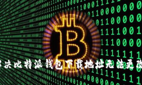  如何解决比特派钱包下载地址无法更改的问题