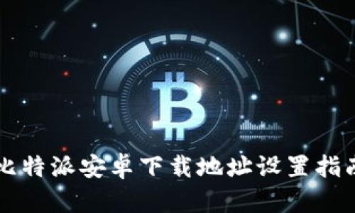 比特派安卓下载地址设置指南