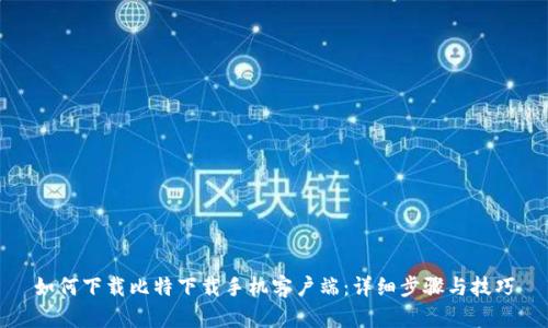 如何下载比特下载手机客户端：详细步骤与技巧