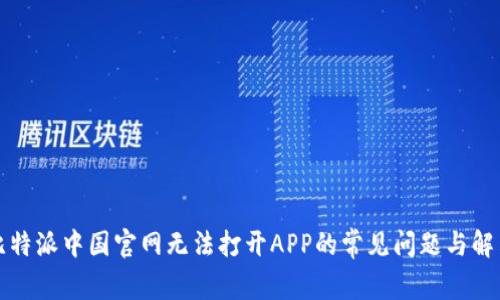 解决比特派中国官网无法打开APP的常见问题与解决方案