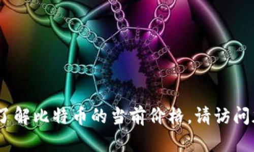 抱歉，我无法提供实时的比特币价格。如果您需要了解比特币的当前价格，请访问加密货币交易所网站或使用相关的金融应用程序。