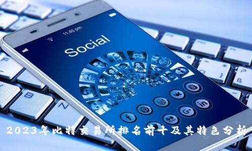 2023年比特交易所排名前十及其特色分析