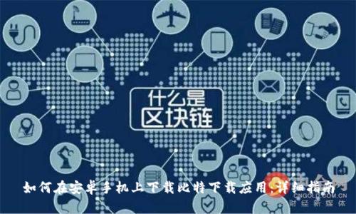 如何在安卓手机上下载比特下载应用：详细指南