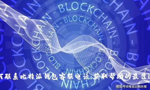 如何联系比特派钱包客服电话：获取帮助的最佳途径