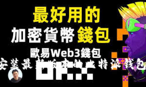 如何下载和安装最新版本的比特派钱包：全方位指导