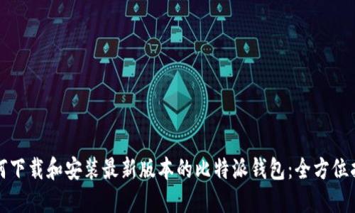 如何下载和安装最新版本的比特派钱包：全方位指导