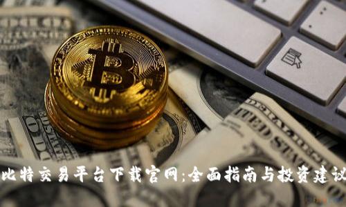 比特交易平台下载官网：全面指南与投资建议