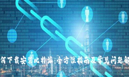 如何下载安装比特派：全方位指南及常见问题解答