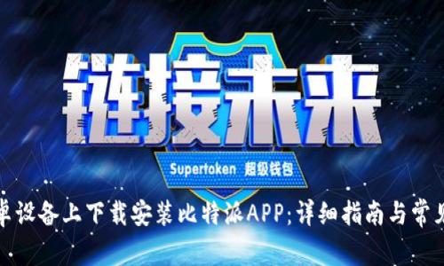 如何在安卓设备上下载安装比特派APP：详细指南与常见问题解答