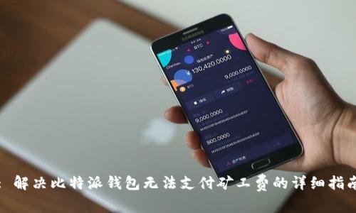 : 解决比特派钱包无法支付矿工费的详细指南
