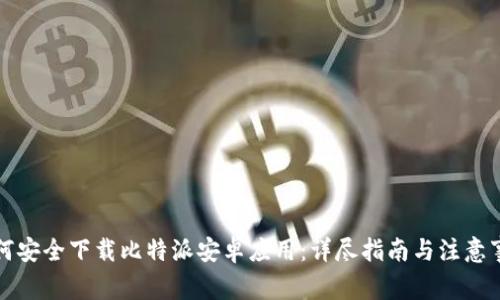 如何安全下载比特派安卓应用：详尽指南与注意事项