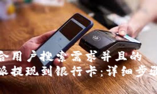 思考一个符合用户搜索需求并且的  
如何将比特派提现到银行卡：详细步骤与注意事项