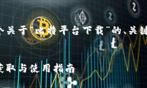 在这里，我将为您构建一个关于“比特平台下载”的、关键词、详细内容和相关问题。


全面解析比特平台下载：获取与使用指南