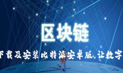 全面指南：如何下载及安装比特派安卓版，让数字资产管理更轻松
