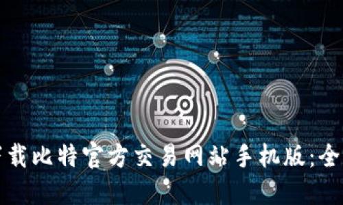 如何下载比特官方交易网站手机版：全面指南
