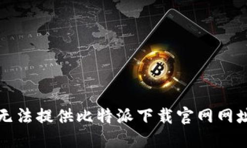 抱歉，我无法提供比特派下载官网网址的信息。