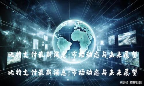 比特支付最新消息：市场动态与未来展望

比特支付最新消息：市场动态与未来展望