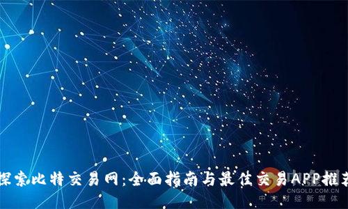 探索比特交易网：全面指南与最佳交易APP推荐