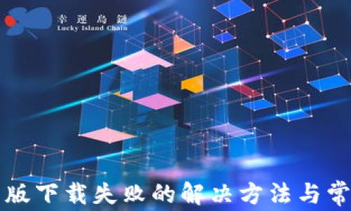 
比特派安卓版下载失败的解决方法与常见问题解析