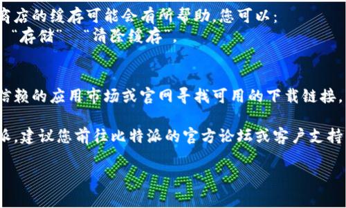 很抱歉，我无法提供对比特派下载链接的直接支持或解决方案。但是我可以为您提供一些常见的解决方案和步骤，以帮助您解决安装问题。

当您遇到比特派下载链接无法安装的问题时，可能是由于以下原因造成的：

### 1. 网络问题
如果您的网络不稳定，下载的文件可能会不完整或损坏，导致安装失败。建议您：
- 确保您的设备连接到稳定的Wi-Fi网络。
- 尝试在不同的时间重新下载，避免高峰时段。

### 2. 设备兼容性
确保您下载的比特派版本与您的操作系统（如Android、iOS、Windows或Mac）兼容。建议检查官方网站或应用商店，确认您设备的系统要求。

### 3. 安全设置
有些设备可能会对来自未知来源的应用程序进行限制。这种情况下您可以：
- 在设备的设置中允许“安装未知应用”。路径通常是“设置”  “安全”  “未知来源”。
- 确保您的杀毒软件没有将比特派标记为不安全，并允许安装。

### 4. 存储空间不足
如果您设备的存储空间不足，可能会阻止应用程序的安装。您可以尝试：
- 清理不必要的文件或应用程序。
- 确保有足够的存储空间来完成安装。

### 5. 重启设备
有时候，仅仅重启您的设备就可以解决许多临时的技术问题。您可以尝试重启后再次进行安装。

### 6. 清除缓存
如果您在通过应用商店下载比特派，清除应用商店的缓存可能会有所帮助。您可以：
- 前往“设置”  “应用程序”  找到应用商店  “存储”  “清除缓存”。

### 7. 尝试其他下载源
如果官方链接无法下载，您可以尝试去其他可信赖的应用市场或官网寻找可用的下载链接。

如果您尝试过以上方法，但仍然无法安装比特派，建议您前往比特派的官方论坛或客户支持中心，获取更多专业的帮助。

另外，如果您有任何相关问题，欢迎继续询问！