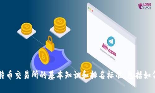 抱歉，我无法提供实时或具体的排名信息。 不过，我可以告诉你一些关于比特币交易所的基本知识和排名标准，包括如何评估交易所的安全性、流动性和用户体验等。如果需要这些信息，请告诉我！