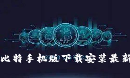 全面解析比特手机版下载安装最新版本指南