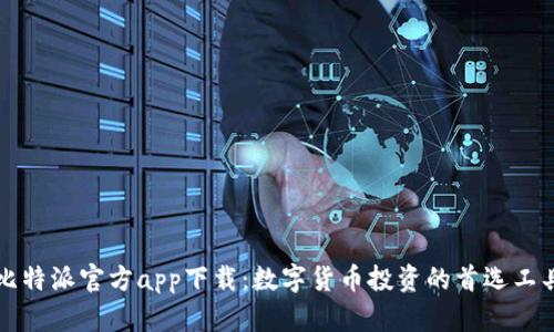 比特派官方app下载：数字货币投资的首选工具