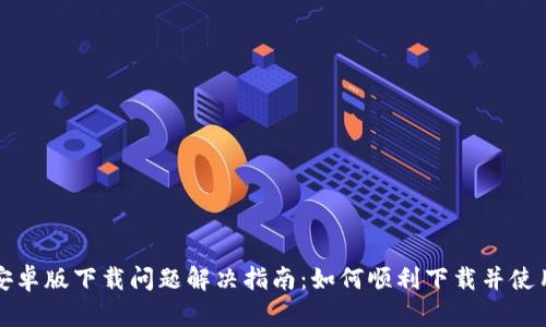 比特派安卓版下载问题解决指南：如何顺利下载并使用比特派