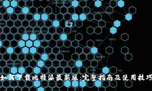如何下载比特派最新版：完整指南及使用技巧