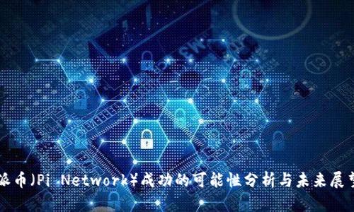 派币（Pi Network）成功的可能性分析与未来展望