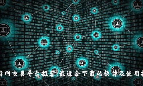 比特网交易平台推荐：最适合下载的软件及使用技巧