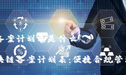 区块链备案计划表是什么

了解区块链备案计划表：便捷合规管理的利器