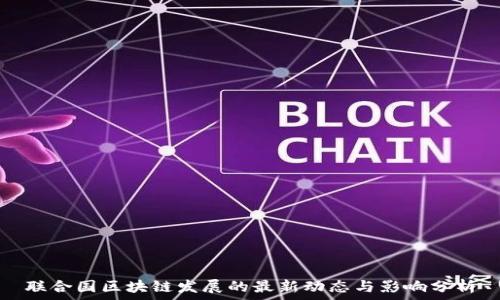   
联合国区块链发展的最新动态与影响分析