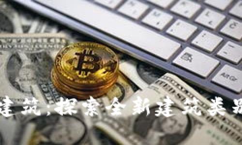 区块链建筑：探索全新建筑类别的未来