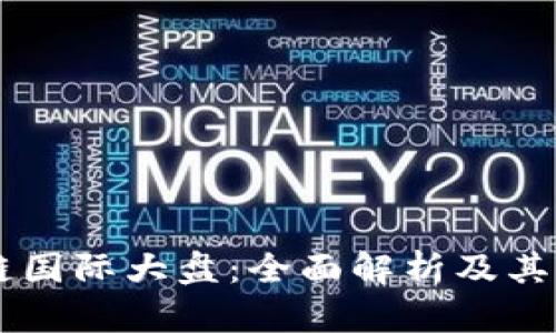 区块链国际大盘：全面解析及其影响力