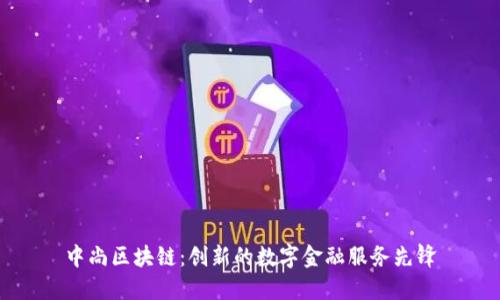 中尚区块链：创新的数字金融服务先锋
