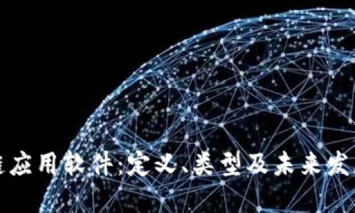 区块链应用软件：定义、类型及未来发展趋势