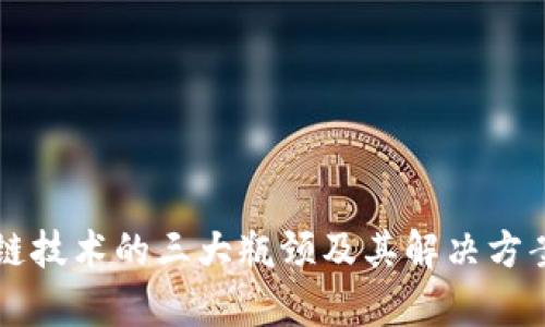 区块链技术的三大瓶颈及其解决方案分析