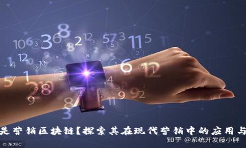 什么是营销区块链？探索其在现代营销中的应用与影响