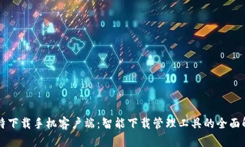 比特下载手机客户端：智能下载管理工具的全面解析