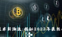 区块链技术新潮流：揭秘2023年最热门的概念