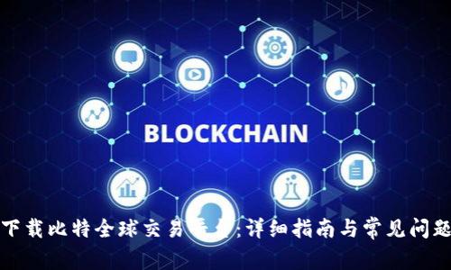 如何下载比特全球交易平台：详细指南与常见问题解答