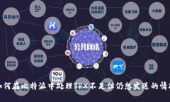 如何在比特派中处理TRX不足但仍想发送的情况