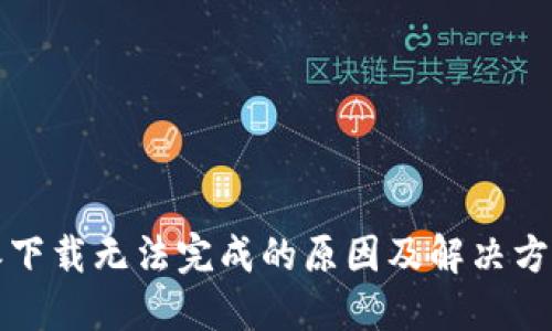 比特派下载无法完成的原因及解决方案详解