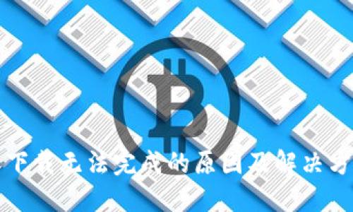 比特派下载无法完成的原因及解决方案详解